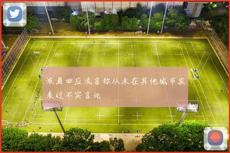 浓眉回应流言称从未在其他城市发表过不实言论