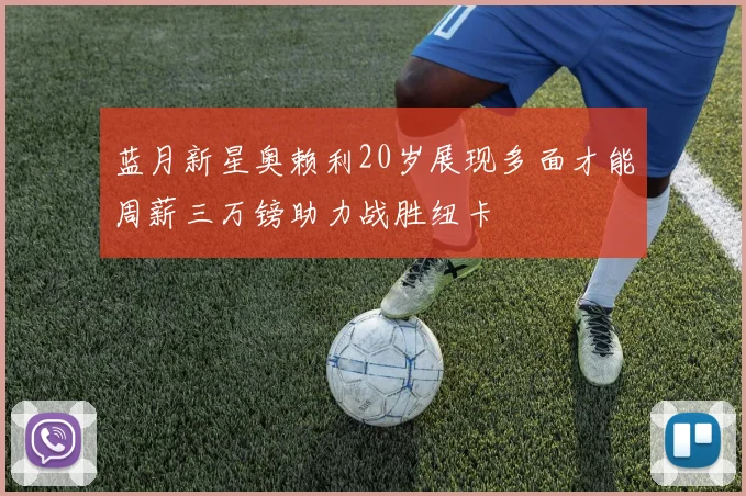 蓝月新星奥赖利20岁展现多面才能周薪三万镑助力战胜纽卡
