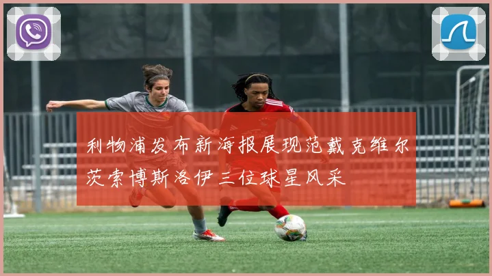 利物浦发布新海报展现范戴克维尔茨索博斯洛伊三位球星风采