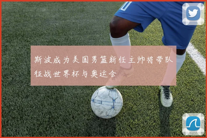 斯波成为美国男篮新任主帅将带队征战世界杯与奥运会