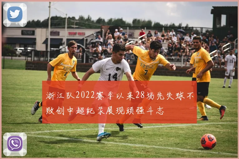 浙江队2022赛季以来28场先失球不败创中超纪录展现顽强斗志