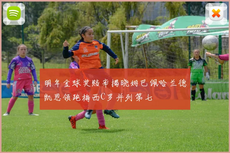 明年金球奖赔率揭晓姆巴佩哈兰德凯恩领跑梅西C罗并列第七