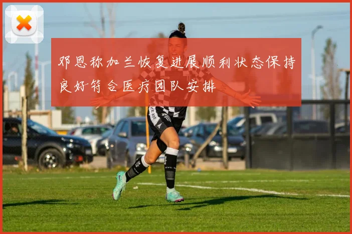 邓恩称加兰恢复进展顺利状态保持良好符合医疗团队安排