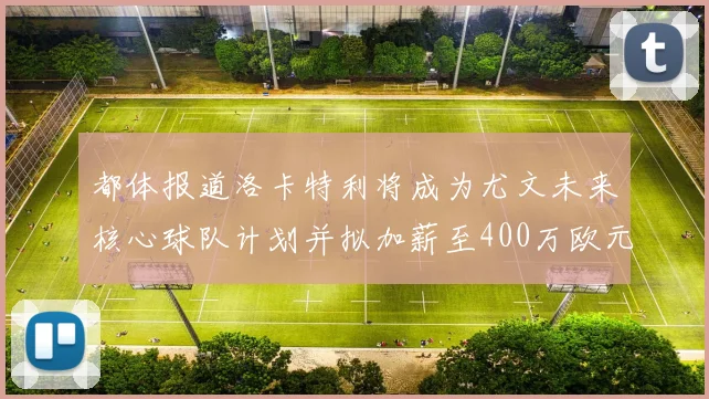 都体报道洛卡特利将成为尤文未来核心球队计划并拟加薪至400万欧元