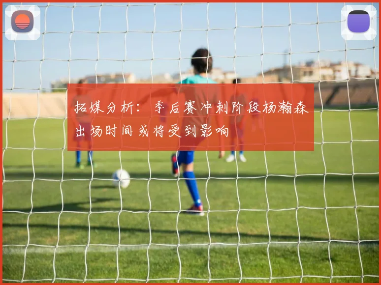 拓媒分析：季后赛冲刺阶段杨瀚森出场时间或将受到影响