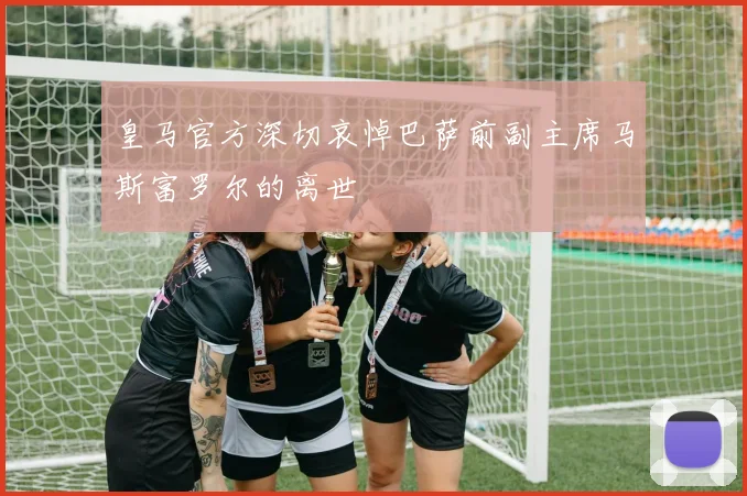 皇马官方深切哀悼巴萨前副主席马斯富罗尔的离世