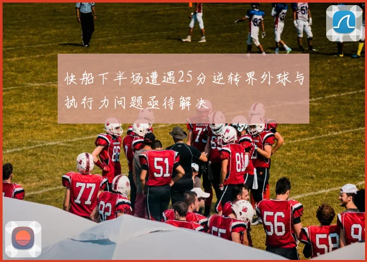 快船下半场遭遇25分逆转界外球与执行力问题亟待解决