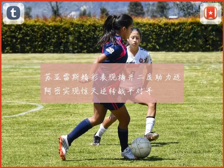 苏亚雷斯精彩表现梅开二度助力迈阿密实现惊天逆转战平对手