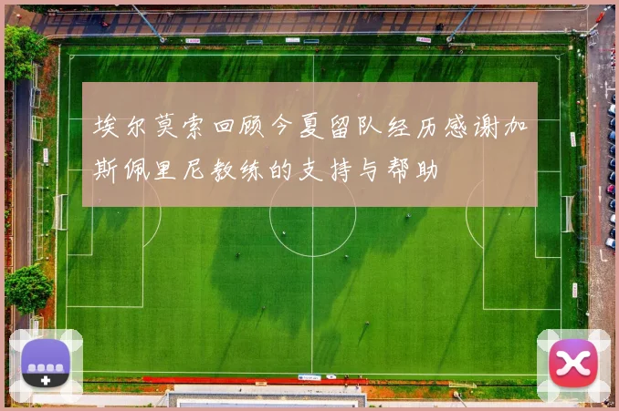 埃尔莫索回顾今夏留队经历感谢加斯佩里尼教练的支持与帮助