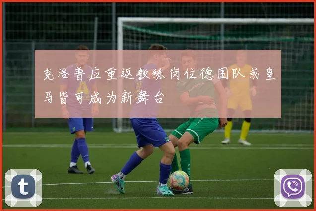 克洛普应重返教练岗位德国队或皇马皆可成为新舞台