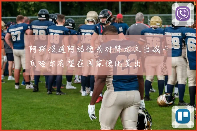 阿斯报道阿诺德或对阵尤文出战卡瓦哈尔有望在国家德比复出