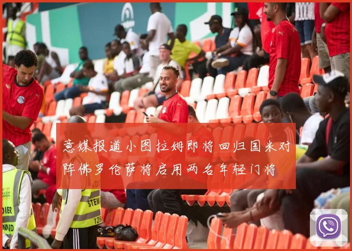 意媒报道小图拉姆即将回归国米对阵佛罗伦萨将启用两名年轻门将