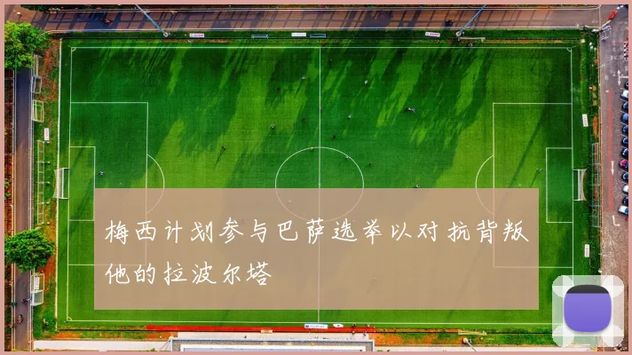 梅西计划参与巴萨选举以对抗背叛他的拉波尔塔