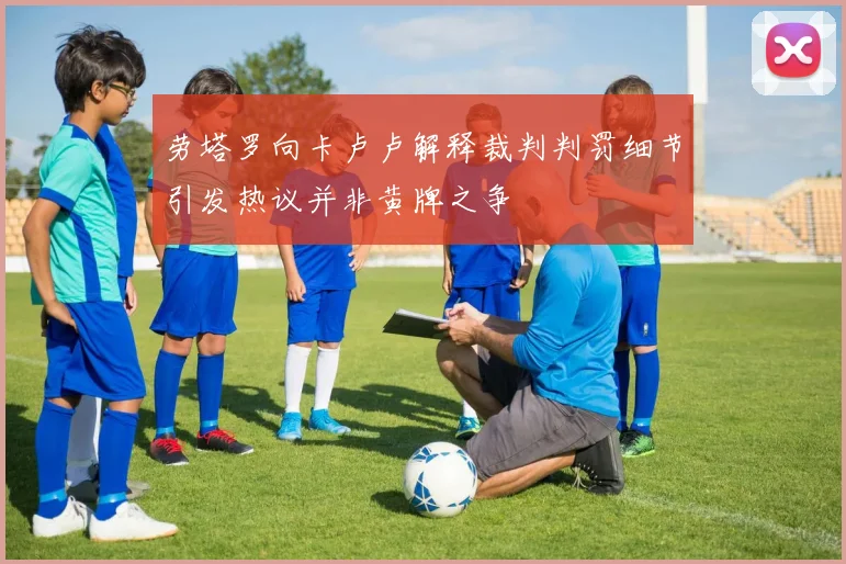 劳塔罗向卡卢卢解释裁判判罚细节引发热议并非黄牌之争