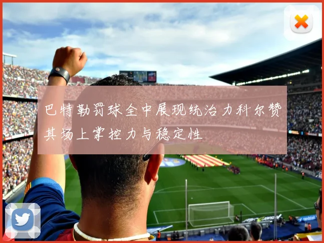 巴特勒罚球全中展现统治力科尔赞其场上掌控力与稳定性