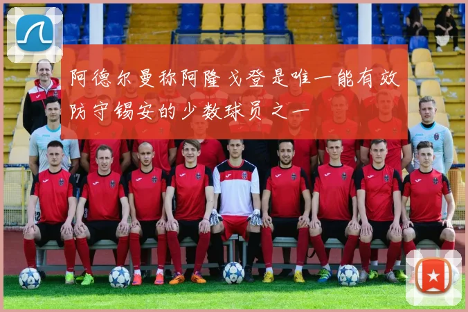 阿德尔曼称阿隆戈登是唯一能有效防守锡安的少数球员之一