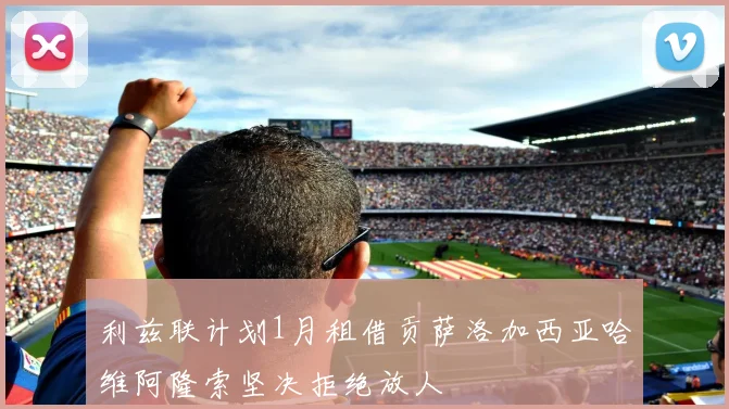 利兹联计划1月租借贡萨洛加西亚哈维阿隆索坚决拒绝放人