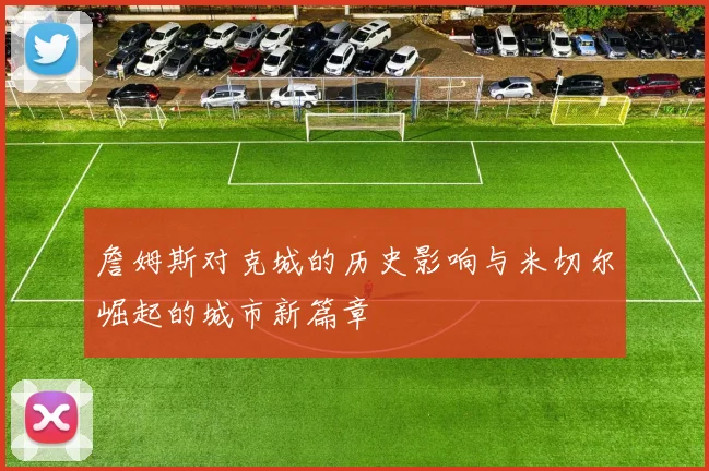 詹姆斯对克城的历史影响与米切尔崛起的城市新篇章